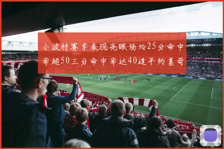 小波特赛季表现亮眼场均25分命中率超50三分命中率达40追平约基奇成耀眼新星