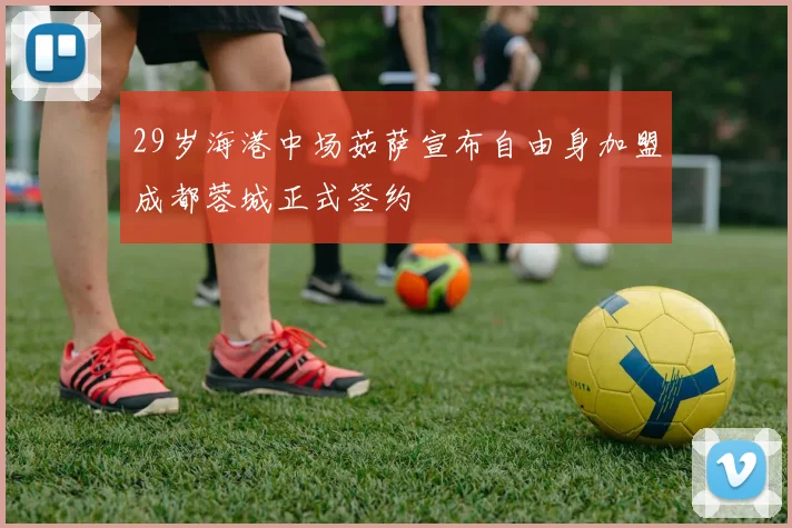 29岁海港中场茹萨宣布自由身加盟成都蓉城正式签约