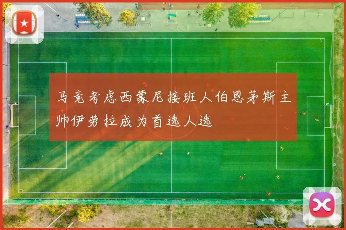马竞考虑西蒙尼接班人伯恩茅斯主帅伊劳拉成为首选人选