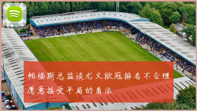 帕福斯总监谈尤文欧冠排名不合理愿意接受平局的看法