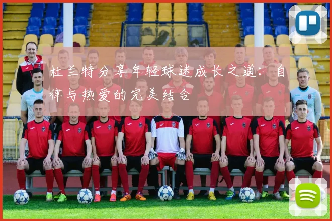 杜兰特分享年轻球迷成长之道：自律与热爱的完美结合