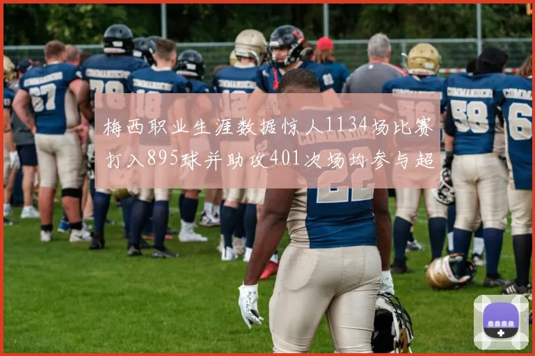 梅西职业生涯数据惊人1134场比赛打入895球并助攻401次场均参与超过一球