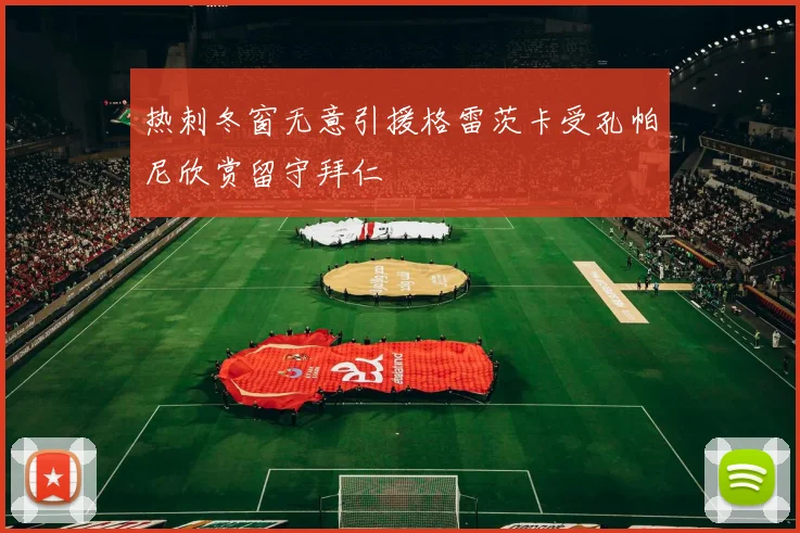 热刺冬窗无意引援格雷茨卡受孔帕尼欣赏留守拜仁