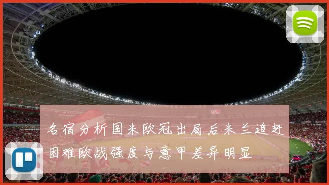 名宿分析国米欧冠出局后米兰追赶困难欧战强度与意甲差异明显