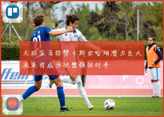 文班亚马称赞卡斯尔哈珀潜力巨大未来将成为联盟强劲对手