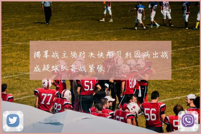 揭幕战主场对决快船贝利因病出战成疑球队备战紧张