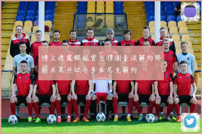 博主透露鲲城曾与穆谢奎谈解约降薪未果并欲与多米尼克解约