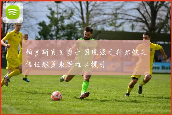 帕金斯直言勇士困境源于科尔缺乏信任球员表现难以提升