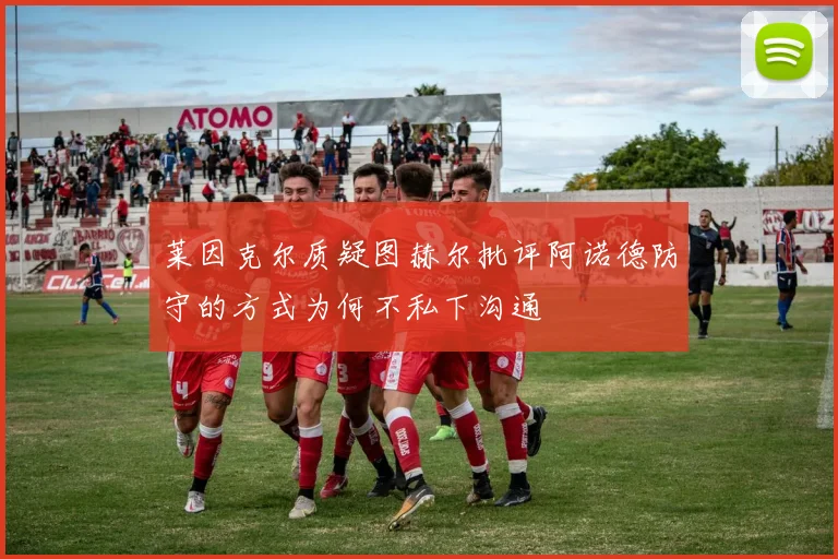 莱因克尔质疑图赫尔批评阿诺德防守的方式为何不私下沟通