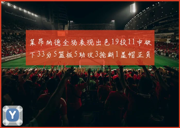 莱昂纳德全场表现出色19投11中砍下33分5篮板5助攻3抢断1盖帽正负值高达31