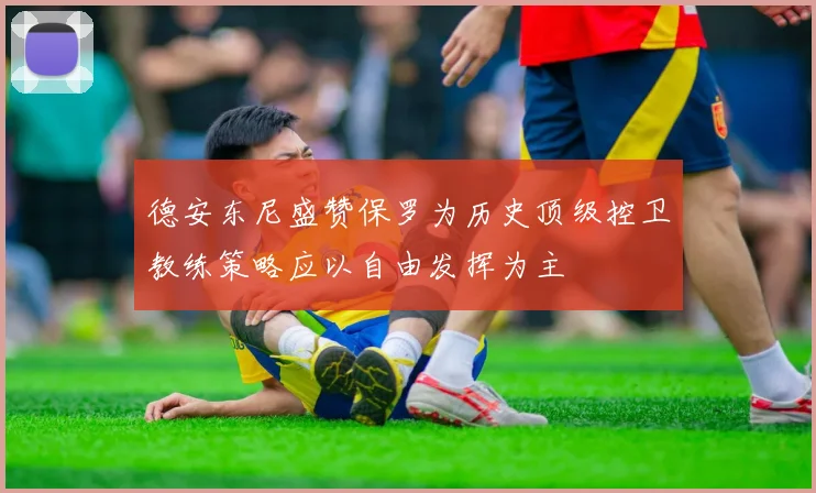 德安东尼盛赞保罗为历史顶级控卫教练策略应以自由发挥为主