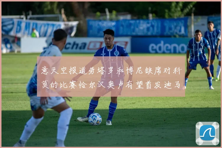 意天空报道劳塔罗和博尼缺席对科莫的比赛恰尔汉奥卢有望首发迪马尔科或将轮休