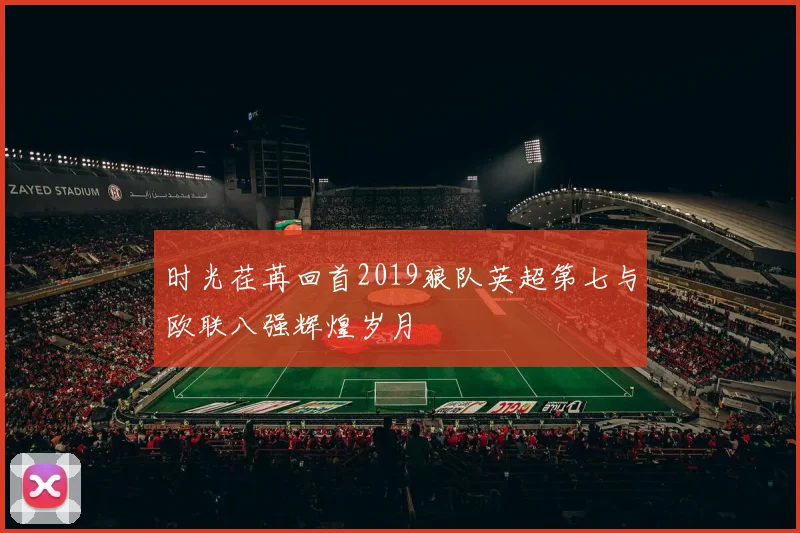 时光荏苒回首2019狼队英超第七与欧联八强辉煌岁月