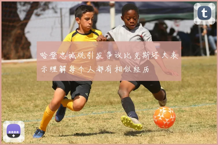 哈登忠诚观引发争议比克斯塔夫表示理解每个人都有相似经历