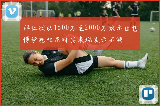 拜仁欲以1500万至2000万欧元出售博伊孔帕尼对其表现表示不满