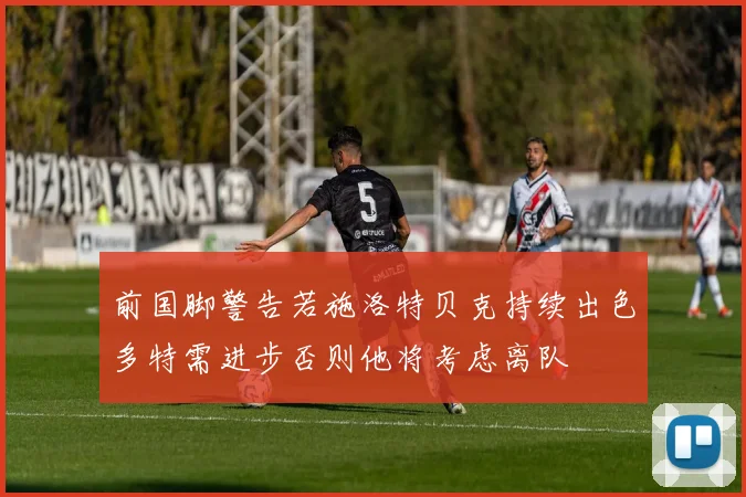 前国脚警告若施洛特贝克持续出色多特需进步否则他将考虑离队