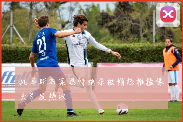 托马斯布莱恩特绝杀被帽怒推摄像头引发热议