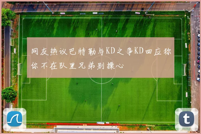 网友热议巴特勒与KD之争KD回应称你不在队里兄弟别操心